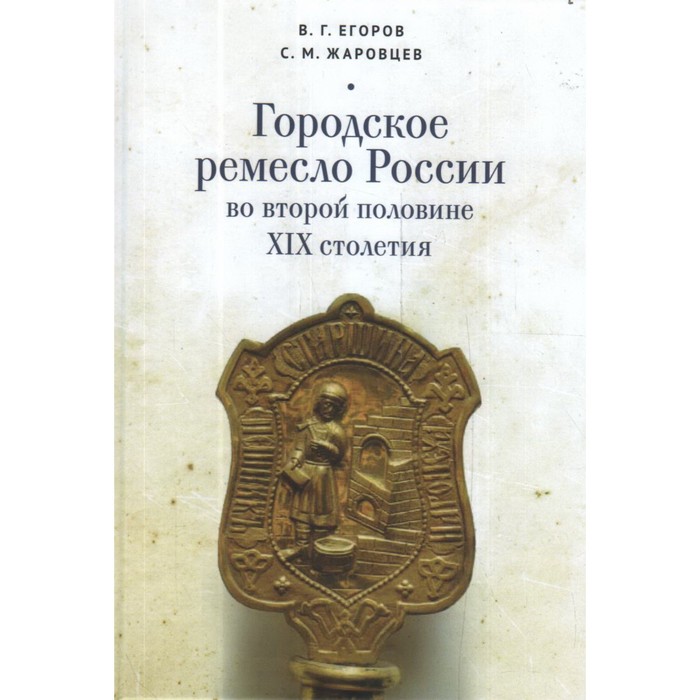 

Городское ремесло России во второй половине XIX столетия. Егоров В., Жаровцев С.