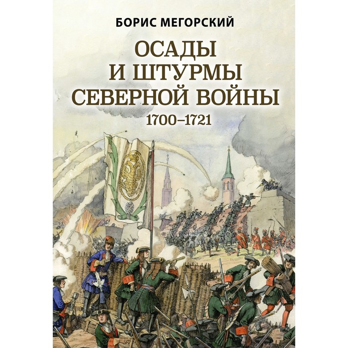 Осады и штурмы Северной войны 1700-1721 гг. Мегорский Б.В. кэмпбелл данкан б искусство осады знаменитые штурмы и осады античности