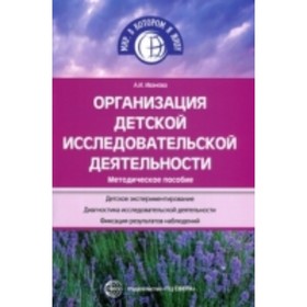 

Организация детской исследовательской деятельности. Методическое пособие. Иванова А. И.