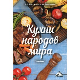 

Кухни народов мира. 4-е издание. Васюкова А.Т., Варварина Н.М.