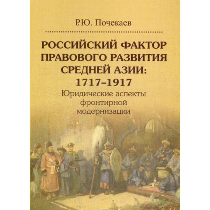 

Российский фактор правового развития Средней Азии: 1717–1917. Почекаев Р.Ю.