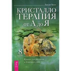 

Кристаллотерапия от А до Я. Книга 8: Камни для достатка и благополучия. Холл Дж.