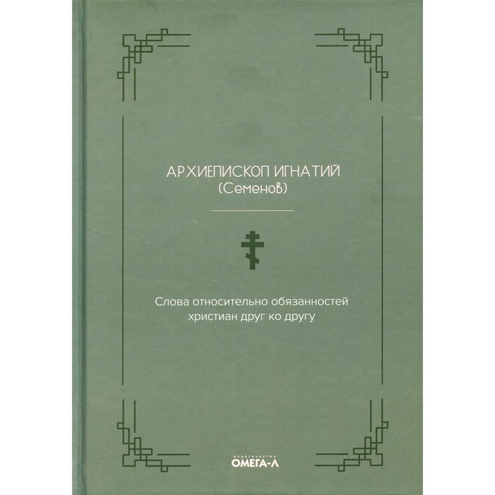 

Слова относительно обязанностей христиан друг ко другу. Архиепископ Игнатий (Семёнов Матвей Афанасьевич)