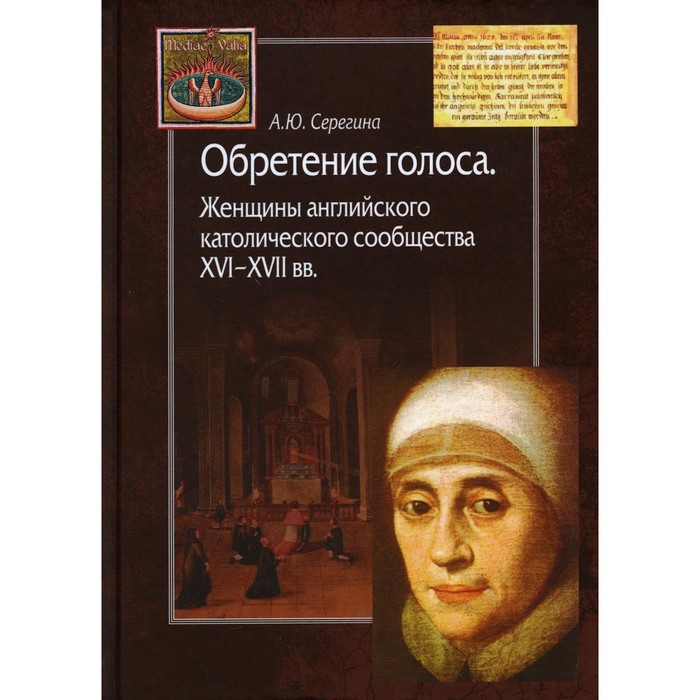 серегина анна юрьевна английское католическое сообщество xvi xvii вв виконты монтегю Обретение голоса. Женщины английского католического сообщества XVI–XVII вв. Серегина А. Ю.