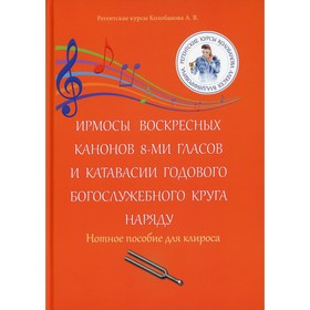 

Ирмосы Воскресных канонов 8-ми гласов и катавасии годового богослужебного круга наряду. Колобанов А.В.