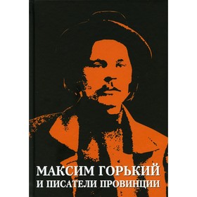 

Максим Горький и писатели провинции