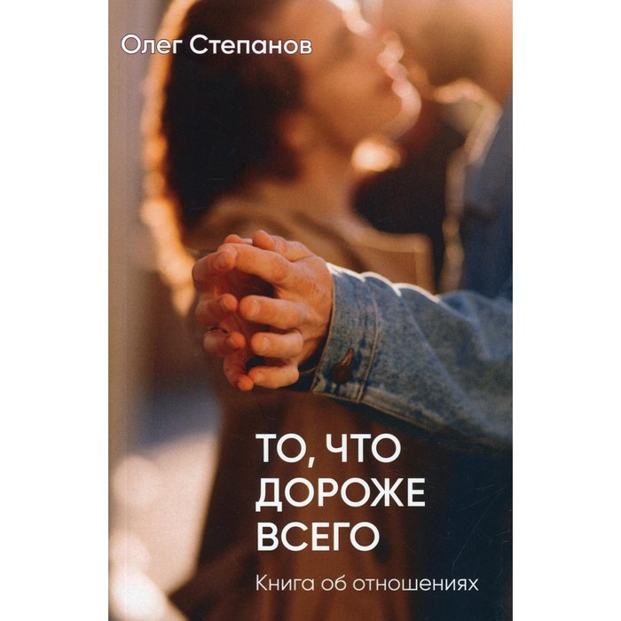 

То, что дороже всего. 2-е издание, дополненное. Степанов Олег Геннадьевич