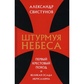 

Штурмуя небеса. Первый крестовый поход и великая осада Иерусалима. Свистунов Александр