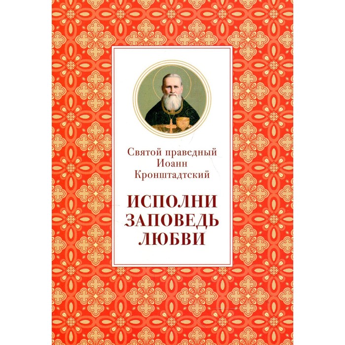 

Исполни заповедь любви. Святой праведный Кронштадтский Иоанн
