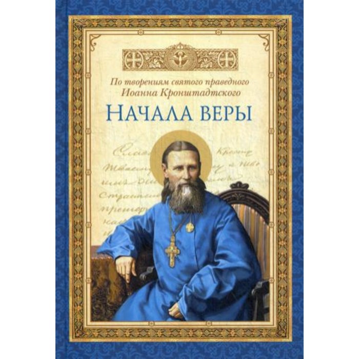 

Начала веры. По творениям святого праведного Иоанна Кронштадтского