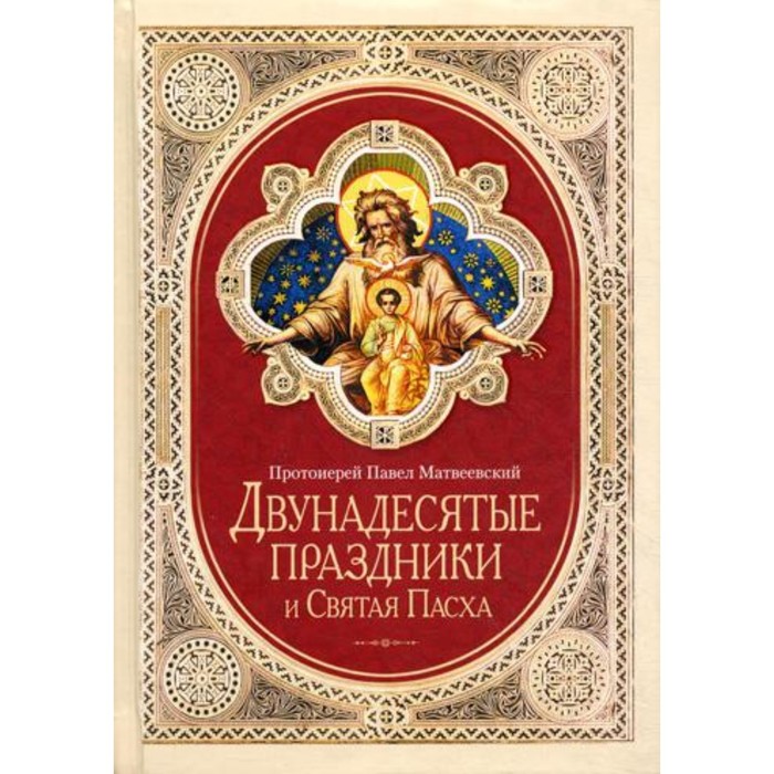 

Двунадесятые праздники и Святая Пасха. Протоиерей Павел Матвеевский
