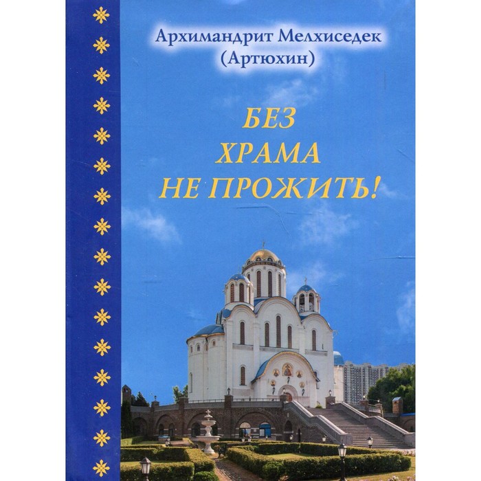 Без храма не прожить! Архимандрит Артюхин Мелхиседек без храма не прожить архимандрит артюхин мелхиседек