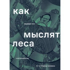 

Как мыслят леса: к антропологии по ту сторону человека. 2-е издание. Кон Э.