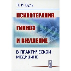 

Психотерапия, гипноз и внушение в практической медицине. Буль П.И.
