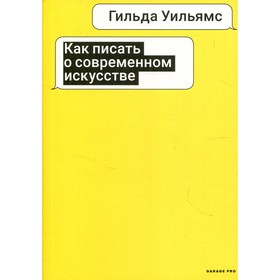 

Как писать о современном искусстве. 2-е издание, исправленное. Уильямс Гильда