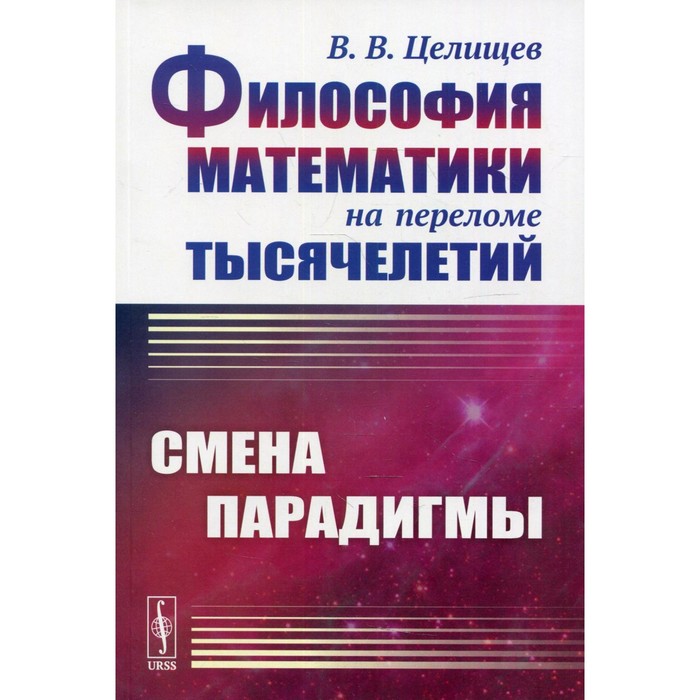 Философия математики на переломе тысячелетий: Смена парадигмы. 2-е издание, исправленное. Целищев В. философия математики