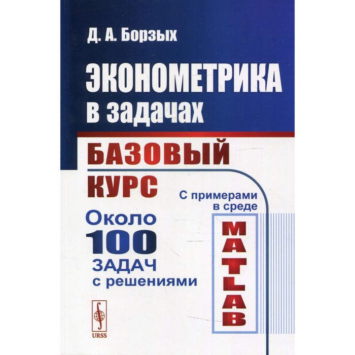 

Эконометрика в задачах: Базовый курс. С примерами в среде MATLAB. Борзых Д.А.