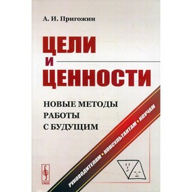 

Цели и ценности: Новые методы работы с будущим. 2-е издание, исправленное и дополненное. Пригожин А.