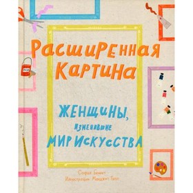 

Расширенная картина. Женщины, изменившие мир искусства. Беннетт С.