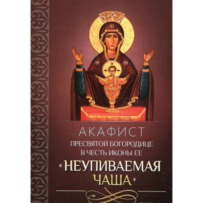 

Акафист Пресвятой Богородице в честь иконы Ее «Неупиваемая Чаша»