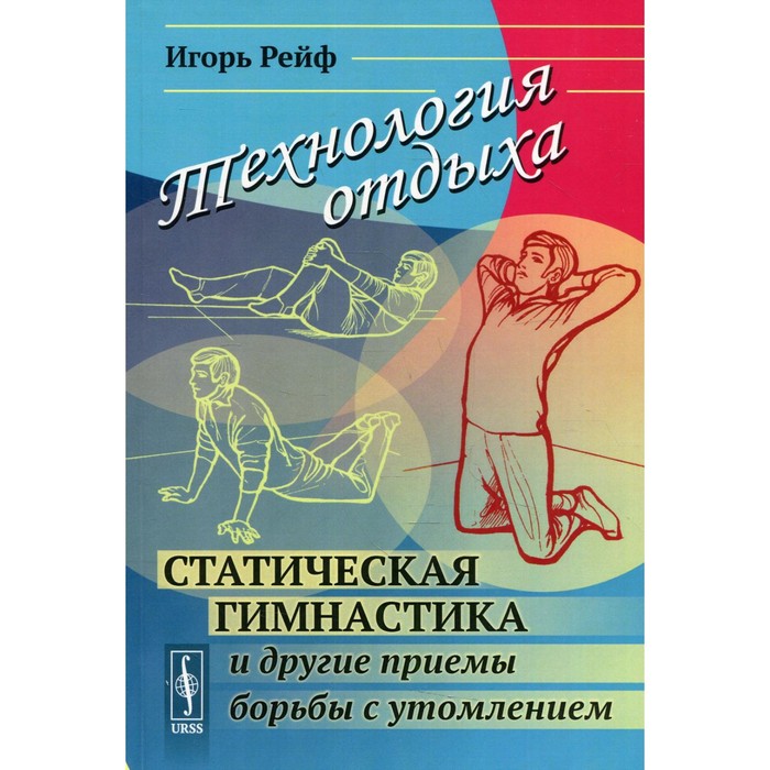 

Технология отдыха: Статическая гимнастика и другие приемы борьбы с утомлением. Рейф И.Е.
