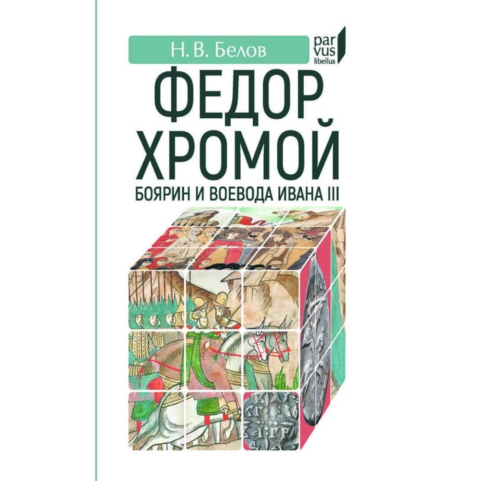 

Федор Хромой-боярин и воевода Ивана III. Белов Н.