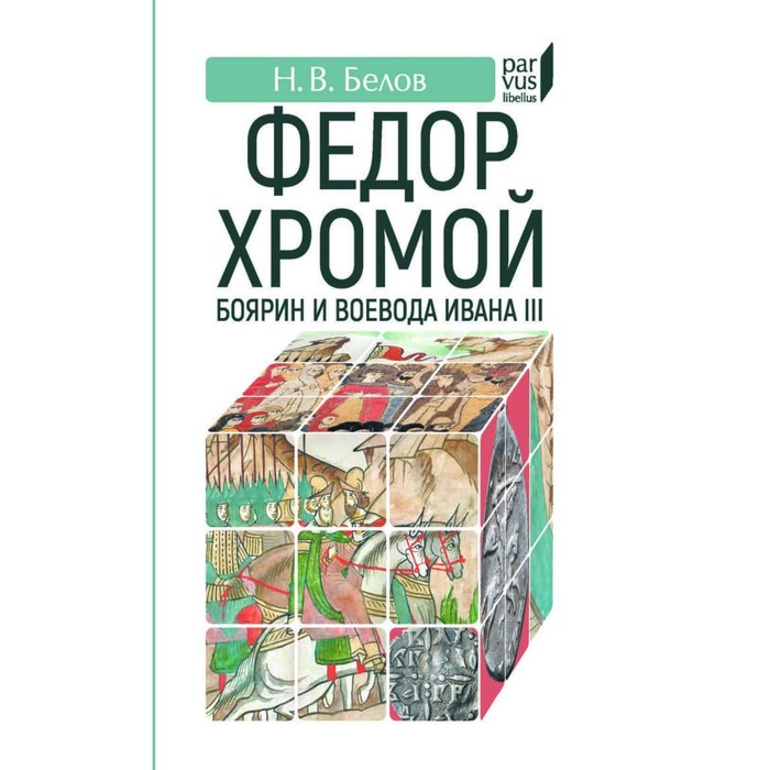 Федор Хромой-боярин и воевода Ивана III. Белов Н.