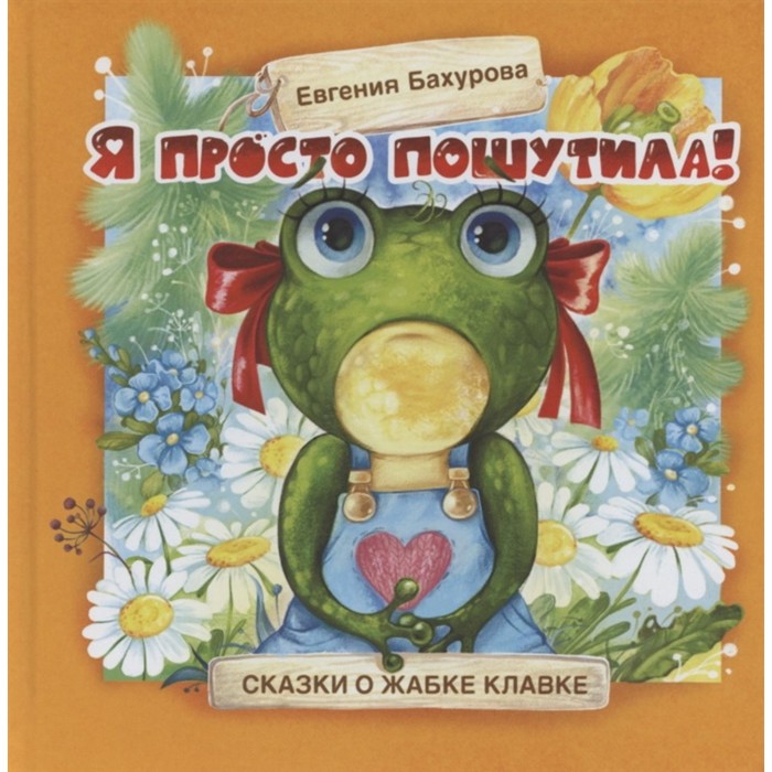 Я просто пошутила! Сказки о жабе Клавке. Бахурова Е. бахурова е терапевтические сказки я потом верну…