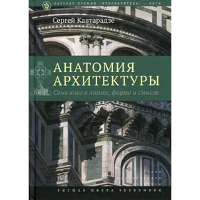 

Анатомия архитектуры. Семь книг о логике, форме и смысле. 8-е издание. Кавтарадзе С.