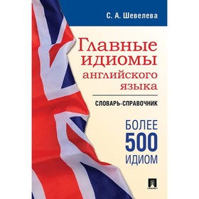 

Главные идиомы английского языка. Словарь-справочник. Шевелева С.