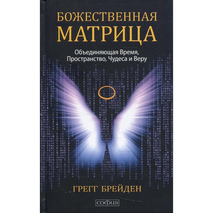 

Божественная матрица, объединяющая Время, Пространство, Чудеса и Веру. Брейден Г.