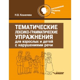 

Тематические лексико-грамматические упражнения для взрослых и детей с нарушениями речи. Кошелева Н.В.