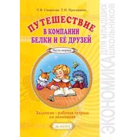 

Путешествие в компании Белки и ее друзей. Задачник-рабочая тетрадь по экономике. 2-3 класс. В 2-х частях. Часть 1. Смирнова Т.В., Проснякова Т.Н.