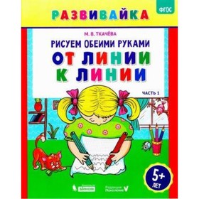

Рисуем обеими руками. Часть 1. От линии к линии. Рабочая тетрадь. 5 лет. ФГОС. Ткачева М.В.