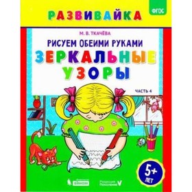

Рисуем обеими руками. Часть 4. Зеркальные узоры. Рабочая тетрадь. 5 лет. ФГОС. Ткачева М.В.