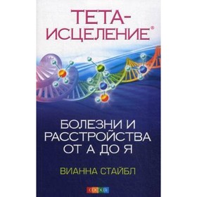 

Тета-исцеление. Болезни и расстройства от А до Я. Стайбл В.