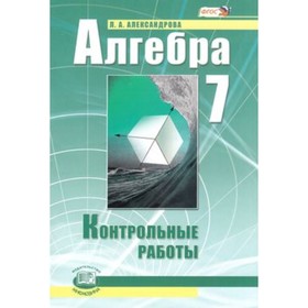 

Алгебра. 7 класс. Контрольные работы к учебнику А. Г. Мордковича. ФГОС. Александрова Л.А.