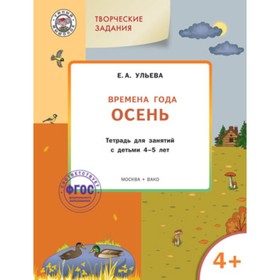 

Творческие задания 4+. Времена года. Осень Тетрадь для занятий. ФГОС. Ульева Е.А.