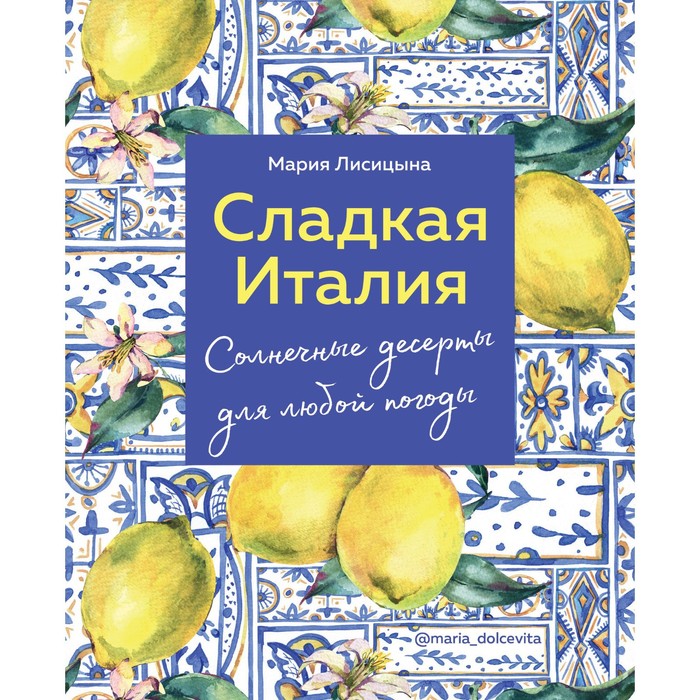 

Сладкая Италия. Солнечные десерты для любой погоды. Мария Лисицына
