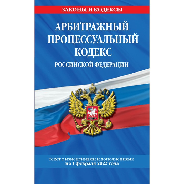 Арбитражный процессуальный кодекс Российской Федерации: текст с последними изменениями и дополнениями на 1 февраля 2022 года