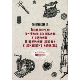

Энциклопедия семейного воспитания и обучения. О приучении девочек к домашнему хозяйству. Поворинская В.