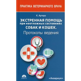 

Экстренная помощь при неотложных состояниях собак и кошек. Протоколы ведения. Артеро К.Т.