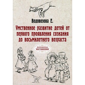 

Умственное развитие детей от первого проявления сознания до восьмилетнего возраста. Водовозова Е.