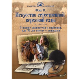 

Искусство естественной верховой езды. В поиске равновесия и гармонии, или 30 лет вместе с лошадьми. Фокс В.