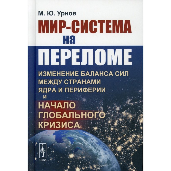 

Мир-система на переломе: Изменение баланса сил между странами Ядра и Периферии и начало глобального кризиса. Урнов М.Ю.