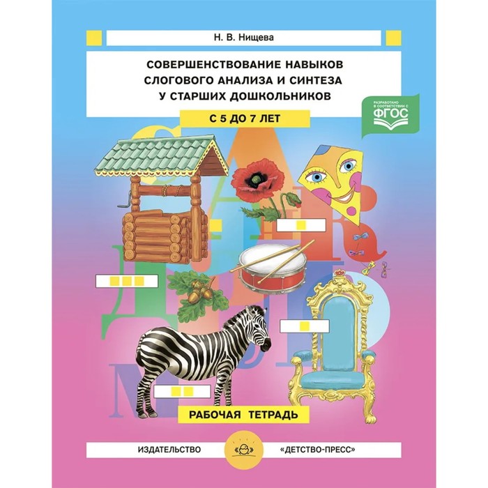 нищева наталия валентиновна совершенствование навыков слогового анализа и синтеза у старших дошкольников рабочая тетрадь фгос Совершенствование навыков слогового анализа и синтеза у старших дошкольников. Рабочая тетрадь. С 5 до 7 лет