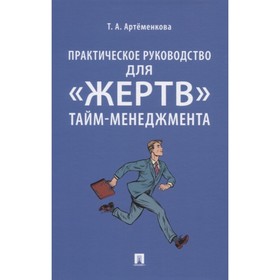 

Практическое руководство для жертв тайм-менеджмента. Артёменкова Т.