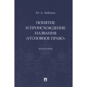 

Понятие и происхождение названия «Уголовное право». Монография. Зюбанов Ю.