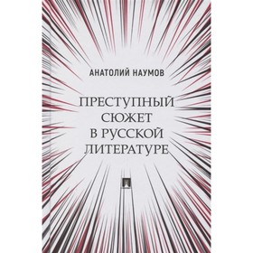 

Преступный сюжет в русской литературе. Монография. Наумов А.