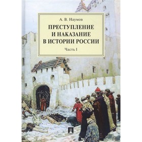 

Преступление и наказание в истории России. Часть 1 (в 2-х частях). Наумов А.
